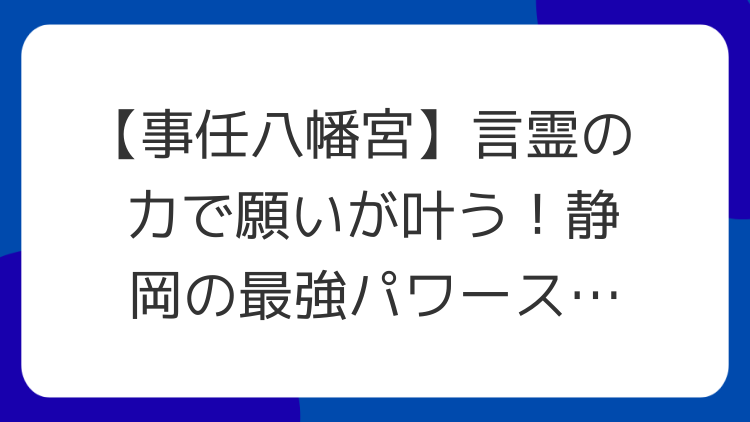 【事任八幡宮】言霊の力で願いが叶う！静岡の最強パワースポット