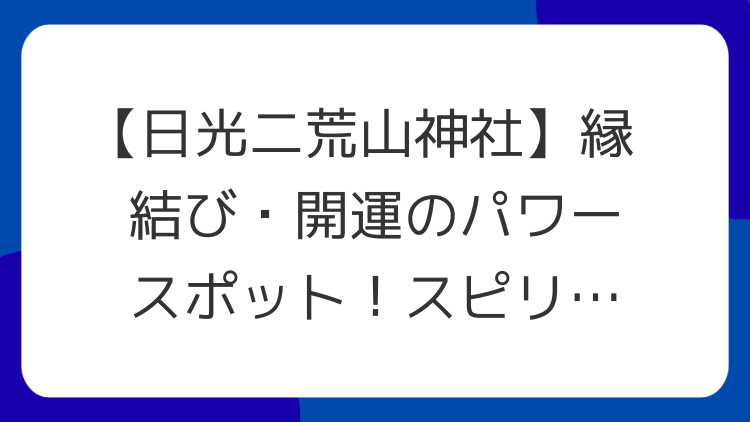 【日光二荒山神社】縁結び・開運のパワースポット！スピリチュアルな魅力