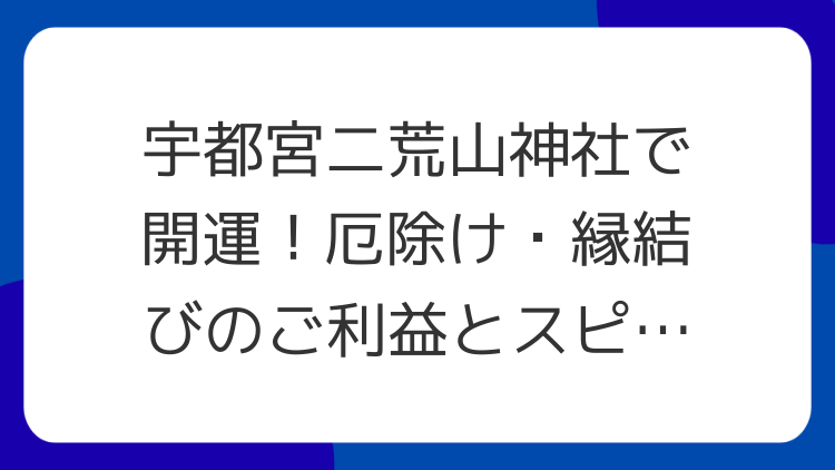 宇都宮二荒山神社で開運！厄除け・縁結びのご利益とスピリチュアルな魅力