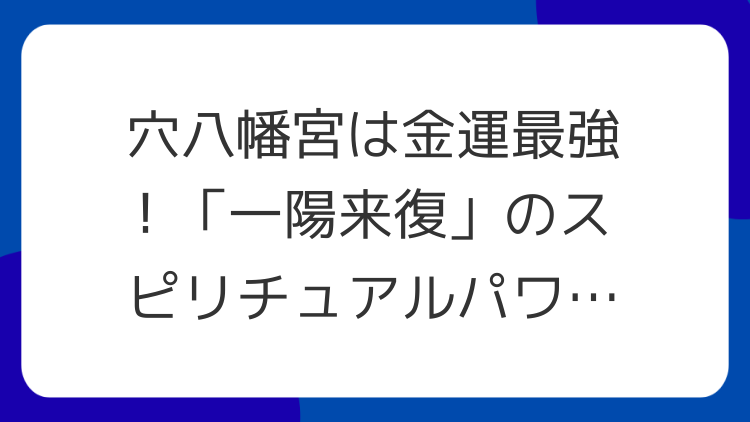 穴八幡宮は金運最強！「一陽来復」のスピリチュアルパワーで開運招福