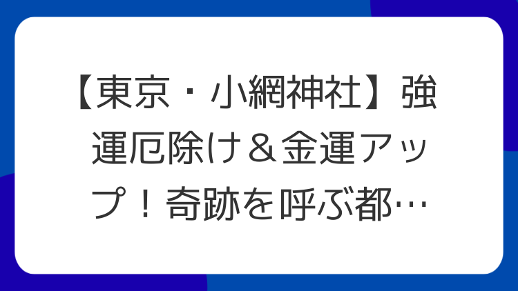【東京・小網神社】強運厄除け＆金運アップ！奇跡を呼ぶ都内最強パワースポット