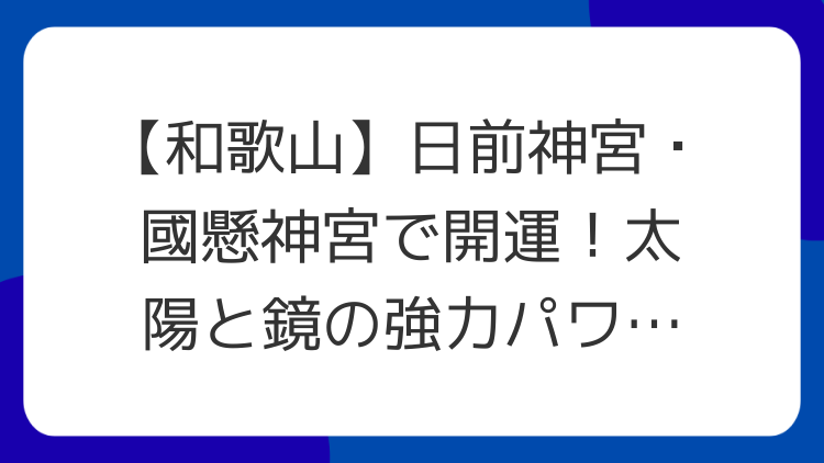 【和歌山】日前神宮・國懸神宮で開運！太陽と鏡の強力パワースポット