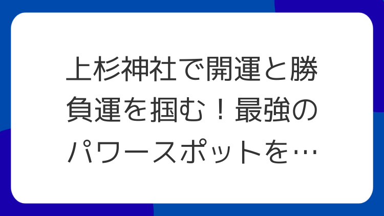 上杉神社で開運と勝負運を掴む！最強のパワースポットを徹底解説
