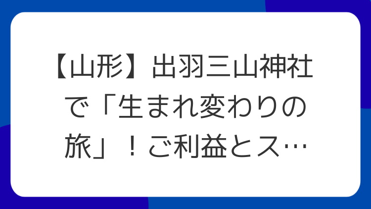 【山形】出羽三山神社で「生まれ変わりの旅」！ご利益とスピリチュアルな魅力