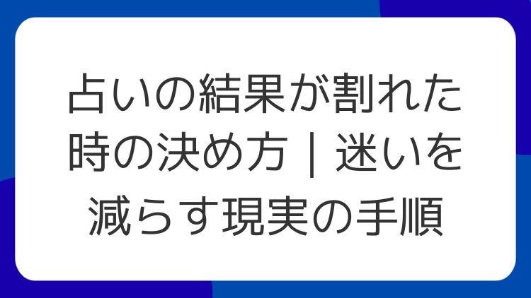 占いの結果が割れた時の決め方｜迷いを減らす現実の手順