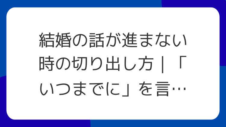 結婚の話が進まない時の切り出し方｜「いつまでに」を言うコツ