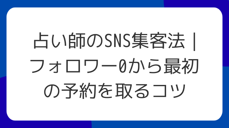 占い師のSNS集客法｜フォロワー0から最初の予約を取るコツ