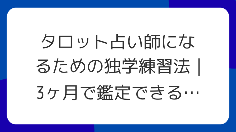 タロット占い師になるための独学練習法｜3ヶ月で鑑定できるコツ