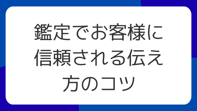 鑑定でお客様に信頼される伝え方のコツ