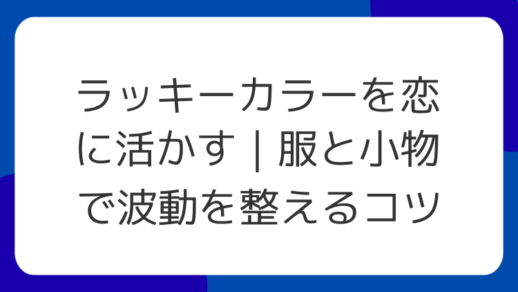 ラッキーカラーを恋に活かす｜服と小物で波動を整えるコツ
