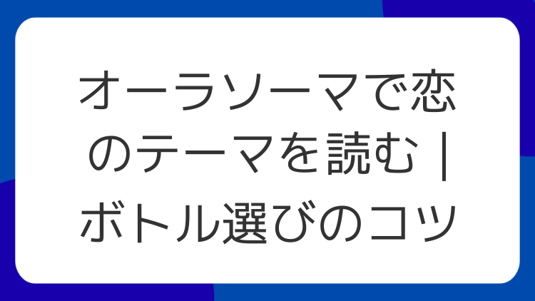 オーラソーマで恋のテーマを読む｜ボトル選びのコツ