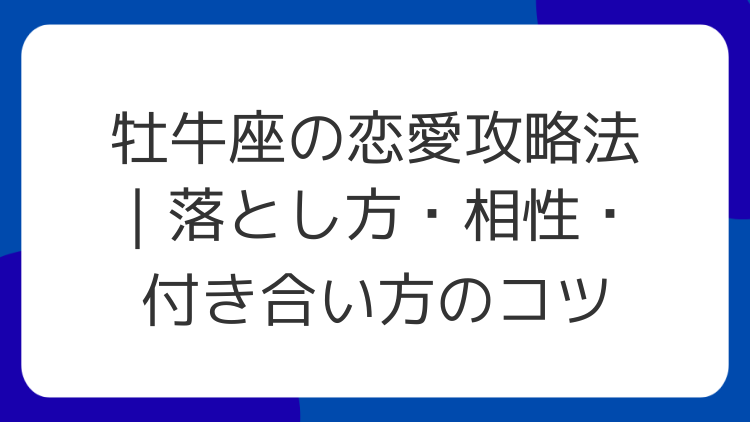 牡牛座の恋愛攻略法｜落とし方・相性・付き合い方のコツ